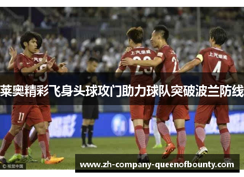 莱奥精彩飞身头球攻门助力球队突破波兰防线