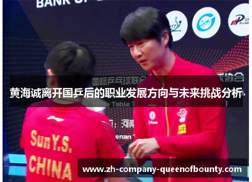 黄海诚离开国乒后的职业发展方向与未来挑战分析