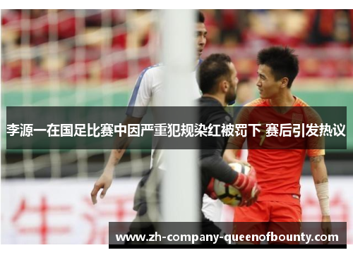 李源一在国足比赛中因严重犯规染红被罚下 赛后引发热议