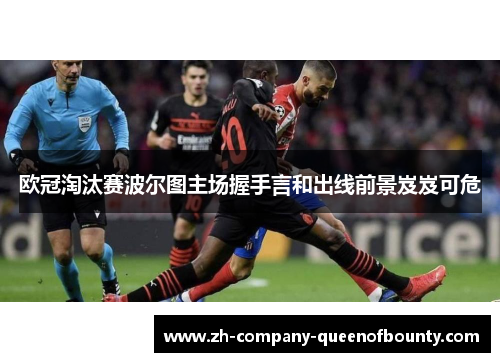 欧冠淘汰赛波尔图主场握手言和出线前景岌岌可危