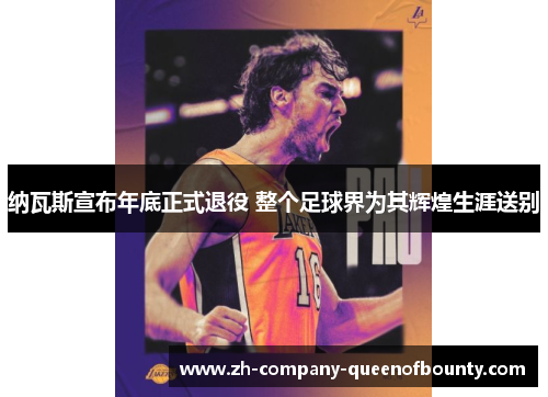 纳瓦斯宣布年底正式退役 整个足球界为其辉煌生涯送别 纳瓦斯宣布年底正式退役 整个足球界为其辉煌生涯送别