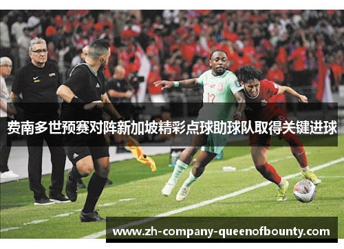 费南多世预赛对阵新加坡精彩点球助球队取得关键进球 费南多世预赛对阵新加坡精彩点球助球队取得关键进球
