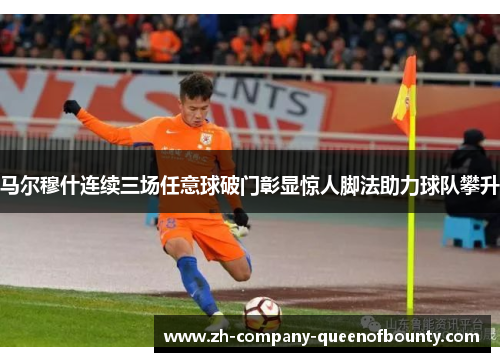 马尔穆什连续三场任意球破门彰显惊人脚法助力球队攀升