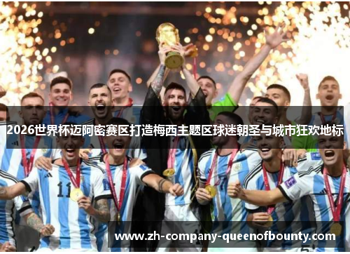 2026世界杯迈阿密赛区打造梅西主题区球迷朝圣与城市狂欢地标