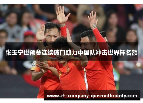 张玉宁世预赛连续破门助力中国队冲击世界杯名额 张玉宁世预赛连续破门助力中国队冲击世界杯名额